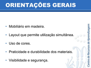 ORIENTAÇÕES GERAISMobiliário em madeira.Layout que permite utilização simultânea.Uso de cores.Praticidade e durabilidade dos materiais.Visibilidade e segurança.
