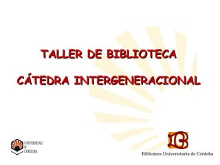 Biblioteca Universitaria de Córdoba
Biblioteca Universitaria de
TALLER DE BIBLIOTECATALLER DE BIBLIOTECA
CÁTEDRA INTERGENERACIONALCÁTEDRA INTERGENERACIONAL
Biblioteca Universitaria de Córdoba
 