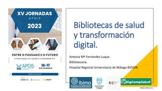 Bibliotecas de salud
y transformación
digital.
Antonia Mª Fernández Luque.
Bibliotecaria.
Hospital Regional Universitario de Málaga-BVSSPA
IBIMA EMG23-01
 