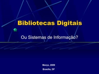 Bibliotecas Digitais Ou Sistemas de Informação? Maio, 2001 Belo Horizonte Março, 2009 Brasília, DF 