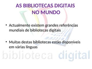 AS BIBLIOTECAS DIGITAIS
NO MUNDO
• Actualmente existem grandes referências
mundiais de bibliotecas digitais
• Muitas destas bibliotecas estão disponíveis
em várias línguas
 