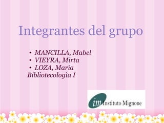 Integrantes del grupo MANCILLA, Mabel VIEYRA, Mirta LOZA, Marìa Bibliotecologìa I  