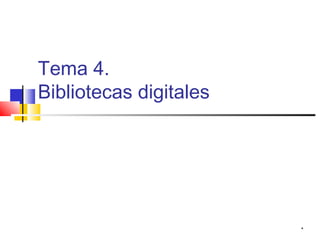 Tema 4.
Bibliotecas digitales




                        *
 