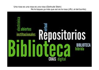 Una rosa es una rosa es una rosa (Gertrude Stein)
                 No le toques ya más que así es la rosa (JRJ, el del burrito)




                                                                            4
 