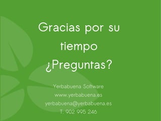 Gracias por su
      tiempo
 ¿Preguntas?
   Yerbabuena Software
    www.yerbabuena.es
 yerbabuena@yerbabuena.es
      T. 902 995 246
 