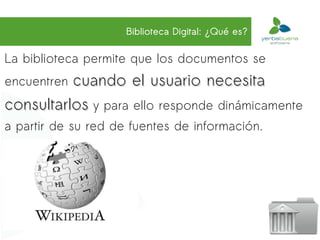 Biblioteca Digital: ¿Qué es?

La biblioteca permite que los documentos se
encuentrencuando el usuario necesita
consultarlos y para ello responde dinámicamente
a partir de su red de fuentes de información.
 