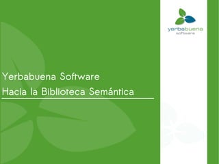 Yerbabuena Software
Hacia la Biblioteca Semántica
 