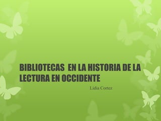 BIBLIOTECAS EN LA HISTORIA DE LA
LECTURA EN OCCIDENTE
                  Lidia Cortez
 