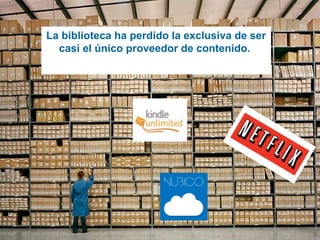11/11/15
La biblioteca ha perdido la exclusiva de ser
casi el único proveedor de contenido.
 