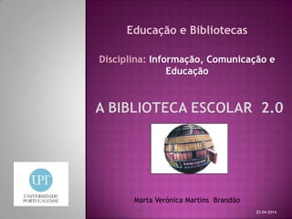Educação e Bibliotecas
Disciplina: Informação, Comunicação e
Educação
Marta Verónica Martins Brandão
25-04-2014
 