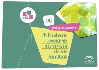 familias
lectoras
06
Bibliotecas
escolares
al servicio
de las
familias
José García Guerrero
 