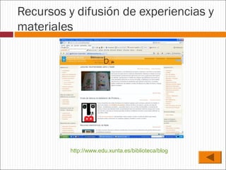 Recursos y difusión de experiencias y
materiales

http://www.edu.xunta.es/biblioteca/blog

 
