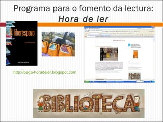 Programa para o fomento da lectura:
Hora de ler

http://bega-horadeler.blogspot.com

 