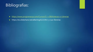 Bibliografias:
 https://www.programarya.com/Cursos/C++/Bibliotecas-o-Librerias
 https://es.slideshare.net/albertogil12139/c-y-sus-librerias
 