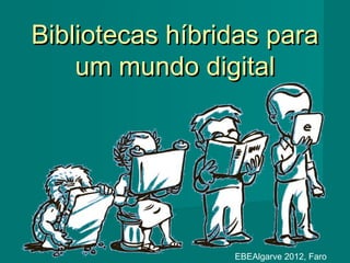 Bibliotecas híbridas para
    um mundo digital




                 EBEAlgarve 2012, Faro
 