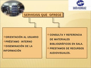 ORIENTACIÓN AL USUARIO PRÉSTAMO  INTERNO DISEMINACIÓN DE LA INFORMACIÓN CONSULTA Y REFERENCIA DE MATERIALES BIBLIOGRÁFICOS EN SALA. PRESTAMOS DE RECURSOS AUDIOVISUALES. SERVICIOS QUE  OFRECE 