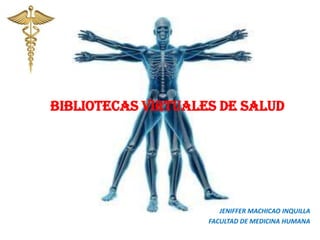 JENIFFER MACHICAO INQUILLA
FACULTAD DE MEDICINA HUMANA
Bibliotecas virtuales de salud
 