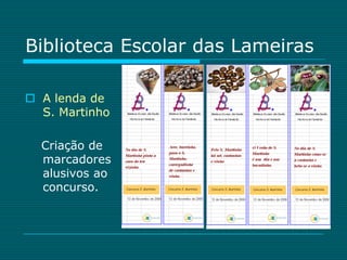 Biblioteca Escolar das Lameiras

 A lenda de
  S. Martinho

  Criação de
  marcadores
  alusivos ao
  concurso.
 