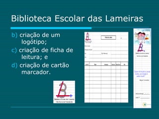 Biblioteca Escolar das Lameiras
b) criação de um
    logótipo;
c) criação de ficha de
    leitura; e
d) criação de cartão
    marcador.
 