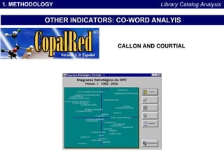 1. METHODOLOGY OTHER INDICATORS: CO-WORD ANALYIS Library Catalog Analysis CALLON AND COURTIAL 