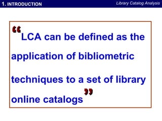 1.  INTRODUCTION Library Catalog Analysis “ LCA can be defined as the  application of bibliometric techniques to a set of ...