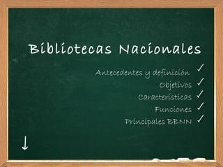 Bibliotecas Nacionales
        Antecedentes y definición
                         Objetivos
                   Características
                       Funciones
               Principales BBNN
 