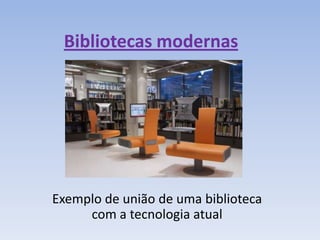 Bibliotecas modernas




Exemplo de união de uma biblioteca
     com a tecnologia atual
 
