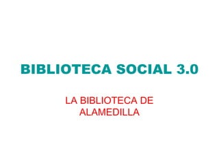 BIBLIOTECA SOCIAL 3.0

     LA BIBLIOTECA DE
        ALAMEDILLA
 