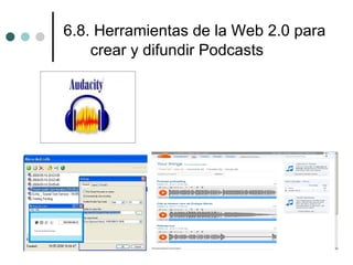 6.8. Herramientas de la Web 2.0 para
    crear y difundir Podcasts
 