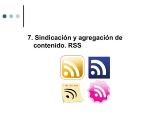 7. Sindicación y agregación de
  contenido. RSS
 