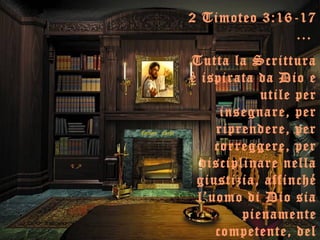 2 Timoteo 3:16-17
...
Tutta la Scrittura
è ispirata da Dio e
utile per
insegnare, per
riprendere, per
correggere, per
disciplinare nella
giustizia, affinché
l’uomo di Dio sia
pienamente
competente, del

 