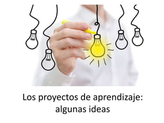 Los proyectos de aprendizaje:
algunas ideas
 