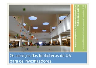para	
  os	
  invesBgadores	
  
Os	
  serviços	
  das	
  bibliotecas	
  da	
  UA	
  	
  



                                                                Publicar	
  em	
  revistas	
  cien0ﬁcas	
  internacionais:	
  
                                                                                                Workshop	
  para	
  autores	
  
                                                                                                                          	
  
                                                           Serviços	
  de	
  Biblioteca,	
  Informação	
  Documental	
  e	
  Museologia	
  da	
  UA	
  
                                                                                                                                            2012	
  
 