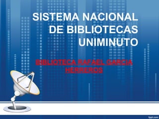SISTEMA NACIONAL
DE BIBLIOTECAS
UNIMINUTO
BIBLIOTECA RAFAEL GARCIA
HERREROS
 