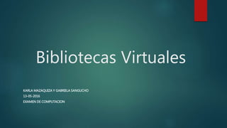 Bibliotecas Virtuales
KARLA MAZAQUIZA Y GABRIELA SANGUCHO
13-05-2016
EXAMEN DE COMPUTACION
 