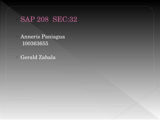 • SAP 208  SEC:32
• Anneris Paniagua                                                 
 100363655
• Gerald Zabala 
 