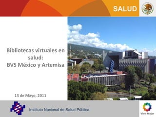 Bibliotecas virtuales en salud: BVS México y Artemisa 13de Mayo, 2011 Instituto Nacional de Salud Pública 