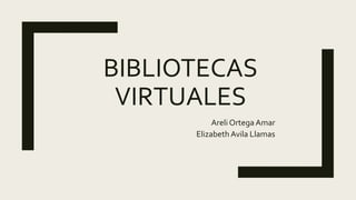 BIBLIOTECAS
VIRTUALES
Areli Ortega Amar
Elizabeth Avila Llamas
 