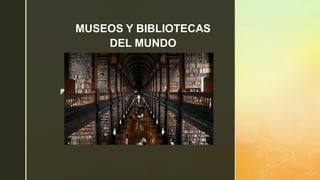 z
MUSEOS Y BIBLIOTECAS
DEL MUNDO
 