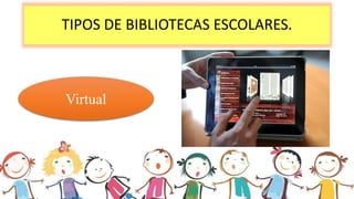 TIPOS DE BIBLIOTECAS ESCOLARES.
Virtual
 