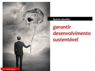 garantir
desenvolvimento
sustentável
Quinto desafio:
Foto: Tommy Ingberg
 