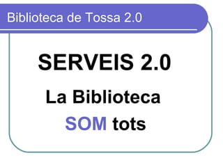 Biblioteca de Tossa 2.0 SERVEIS 2.0 La Biblioteca  SOM  tots 