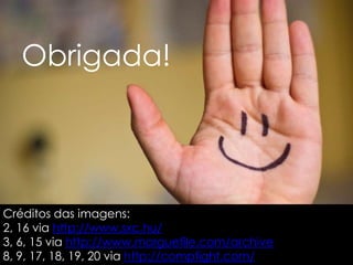 Créditos das imagens:
2, 16 via http://www.sxc.hu/
3, 6, 15 via http://www.morguefile.com/archive
8, 9, 17, 18, 19, 20 via http://compfight.com/
Obrigada!
 