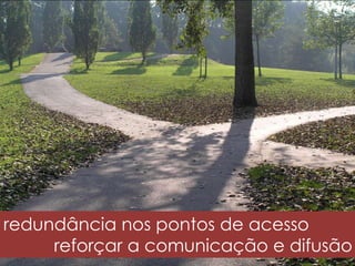 redundância nos pontos de acesso
reforçar a comunicação e difusão
 