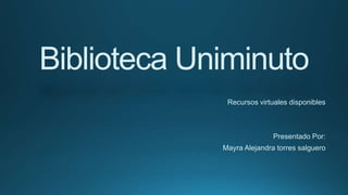 Biblioteca Uniminuto
Recursos virtuales disponibles
Presentado Por:
Mayra Alejandra torres salguero
 