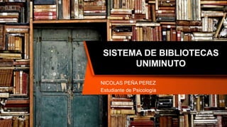 SISTEMA DE BIBLIOTECAS
UNIMINUTO
NICOLAS PEÑA PEREZ
Estudiante de Psicología
 