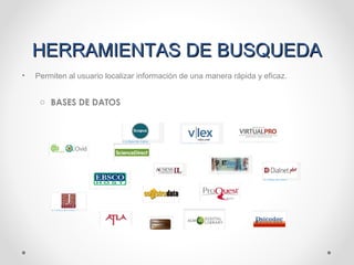 HERRAMIENTAS DE BUSQUEDAHERRAMIENTAS DE BUSQUEDA
• Permiten al usuario localizar información de una manera rápida y eficaz.
o BASES DE DATOS
 