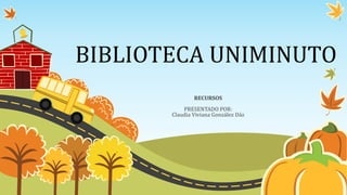 BIBLIOTECA UNIMINUTO
RECURSOS
PRESENTADO POR:
Claudia Viviana González Dáz
 