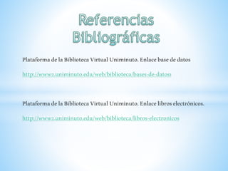 PlataformadelaBibliotecaVirtualUniminuto.Enlacebasededatos
http://www2.uniminuto.edu/web/biblioteca/bases-de-datos1
PlataformadelaBibliotecaVirtualUniminuto.Enlacelibroselectrónicos.
http://www2.uniminuto.edu/web/biblioteca/libros-electronicos
 