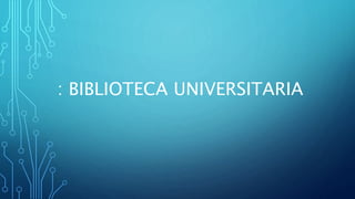 : BIBLIOTECA UNIVERSITARIA
 